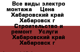 Все виды электро-монтажа. › Цена ­ 100 - Хабаровский край, Хабаровск г. Строительство и ремонт » Услуги   . Хабаровский край,Хабаровск г.